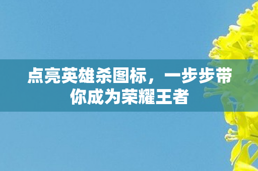 点亮英雄杀图标，一步步带你成为荣耀王者