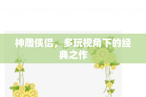 神雕侠侣，多玩视角下的经典之作