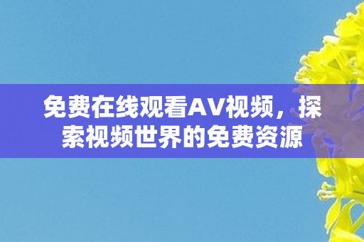 免费在线观看AV视频，探索视频世界的免费资源
