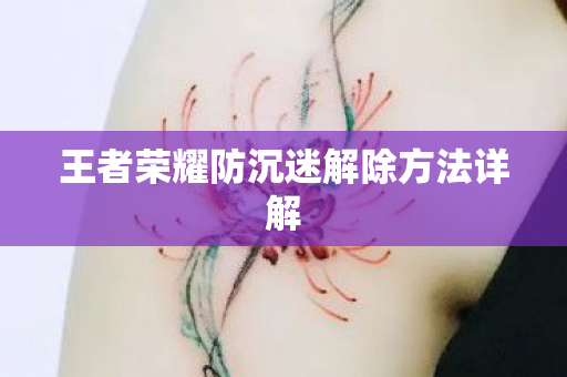 王者荣耀防沉迷解除方法详解 王者荣耀防沉迷解除方法详解