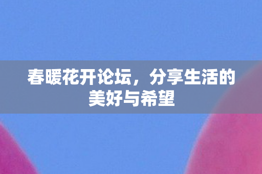 春暖花开论坛，分享生活的美好与希望