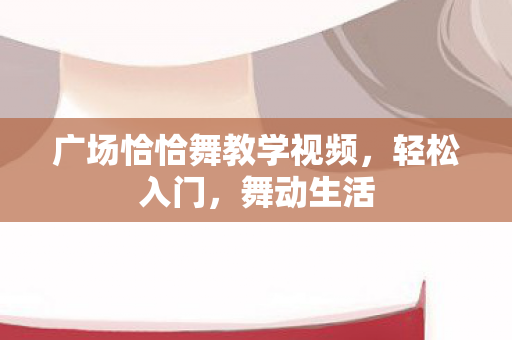 广场恰恰舞教学视频,轻松入门,舞动生活 广场恰恰舞教学视频,轻松入门,舞动生活