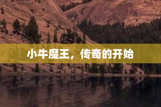 小牛魔王，传奇的开始