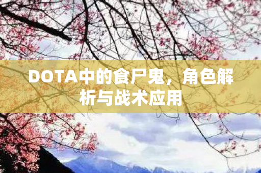 DOTA中的食尸鬼，角色解析与战术应用