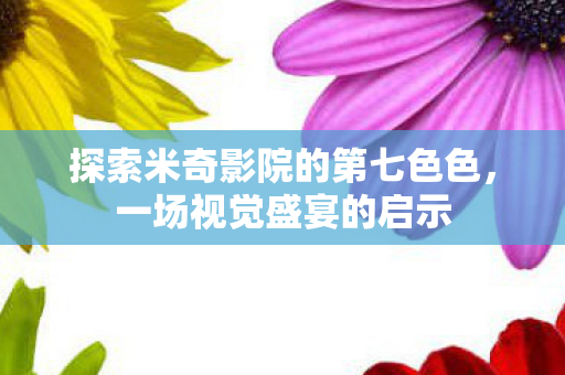 探索米奇影院的第七色色,一场视觉盛宴的启示 探索米奇影院的第七色色,一场视觉盛宴的启示