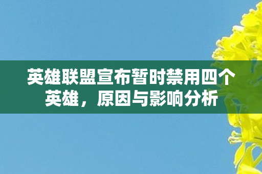 英雄联盟宣布暂时禁用四个英雄，原因与影响分析