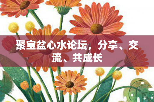 聚宝盆心水论坛,分享、交流、共成长 聚宝盆心水论坛,分享、交流、共成长