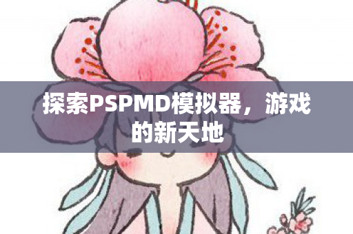 探索PSPMD模拟器,游戏的新天地 探索PSPMD模拟器,游戏的新天地