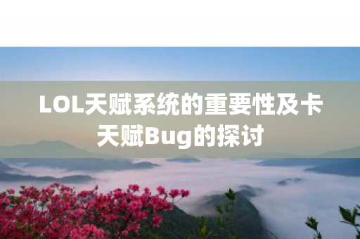 LOL天赋系统的重要性及卡天赋Bug的探讨 LOL天赋系统的重要性及卡天赋Bug的探讨