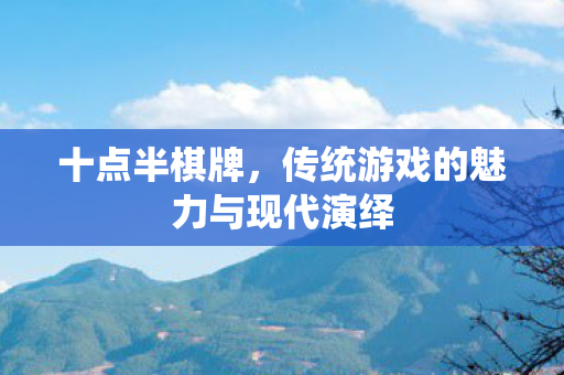 十点半棋牌,传统游戏的魅力与现代演绎 十点半棋牌,传统游戏的魅力与现代演绎