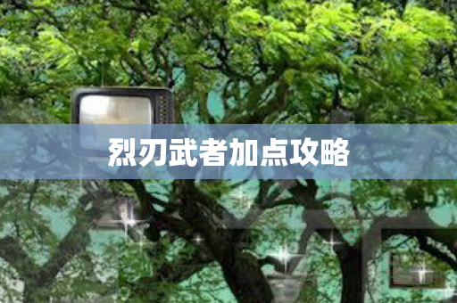烈刃武者加点攻略 烈刃武者加点攻略