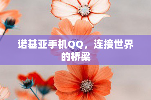 诺基亚手机QQ,连接世界的桥梁 诺基亚手机QQ,连接世界的桥梁