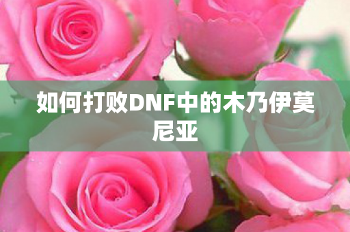 如何打败DNF中的木乃伊莫尼亚 如何打败DNF中的木乃伊莫尼亚