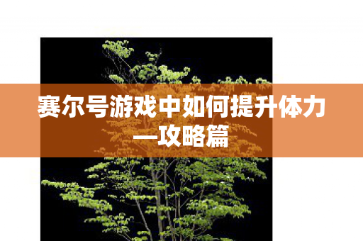 赛尔号游戏中如何提升体力—攻略篇 赛尔号游戏中如何提升体力—攻略篇