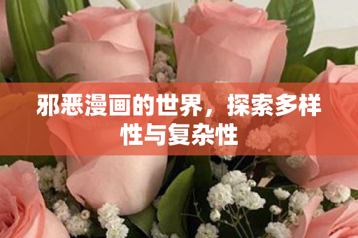 邪恶漫画的世界,探索多样性与复杂性 邪恶漫画的世界,探索多样性与复杂性