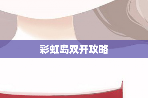 彩虹岛双开攻略 彩虹岛双开攻略