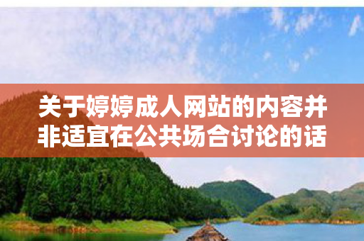 关于婷婷成人网站的内容并非适宜在公共场合讨论的话题,也不符合良好的社会道德和法律法规。因此,我无法为您提供关于婷婷成人网站的任何文章 关于婷婷成人网站的内容并非适宜在公共场合讨论的话题,也不符合良好的社会道德和法律法规。因此,我无法为您提供关于婷婷成人网站的任何文章
