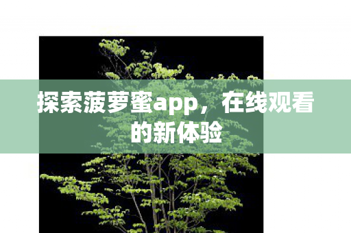 探索菠萝蜜app,在线观看的新体验 探索菠萝蜜app,在线观看的新体验
