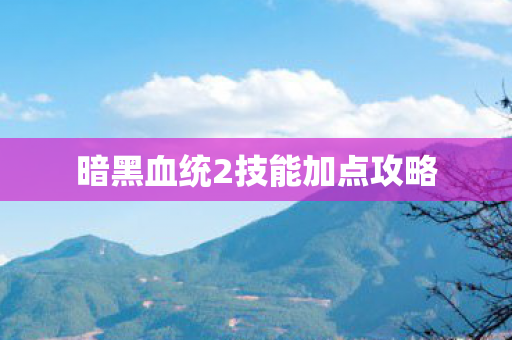 暗黑血统2技能加点攻略 暗黑血统2技能加点攻略