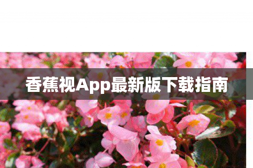 香蕉视App最新版下载指南 香蕉视App最新版下载指南