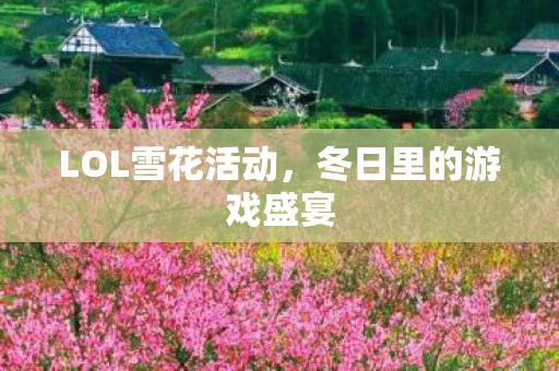 LOL雪花活动,冬日里的游戏盛宴 LOL雪花活动,冬日里的游戏盛宴