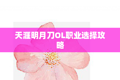 天涯明月刀OL职业选择攻略 天涯明月刀OL职业选择攻略