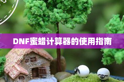 DNF蜜蜡计算器的使用指南 DNF蜜蜡计算器的使用指南