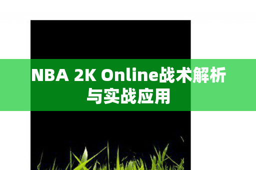 NBA 2K Online战术解析与实战应用
