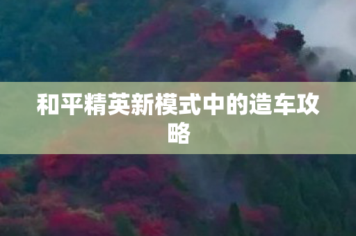 和平精英新模式中的造车攻略 和平精英新模式中的造车攻略
