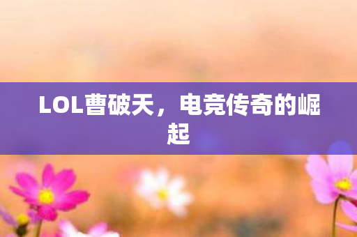 LOL曹破天，电竞传奇的崛起