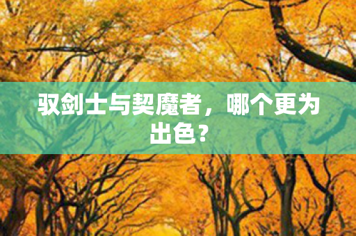 驭剑士与契魔者，哪个更为出色？
