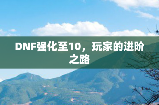DNF强化至10，玩家的进阶之路