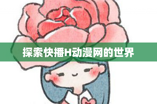 探索快播H动漫网的世界
