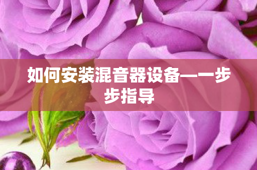 如何安装混音器设备—一步步指导