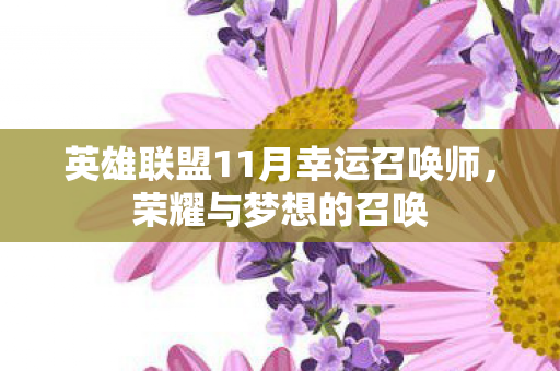 英雄联盟11月幸运召唤师,荣耀与梦想的召唤 英雄联盟11月幸运召唤师,荣耀与梦想的召唤