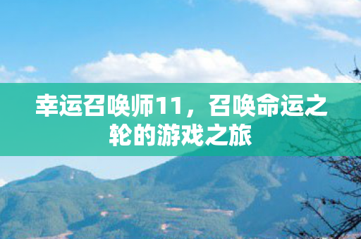 幸运召唤师11,召唤命运之轮的游戏之旅 幸运召唤师11,召唤命运之轮的游戏之旅