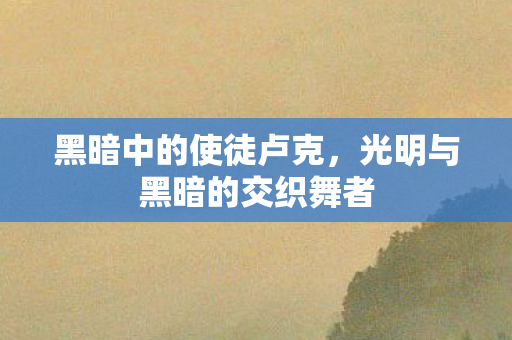 黑暗中的使徒卢克，光明与黑暗的交织舞者