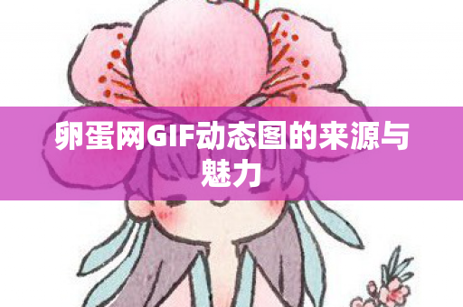 卵蛋网GIF动态图的来源与魅力