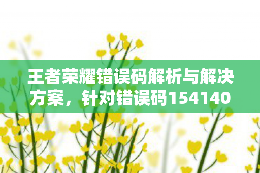 王者荣耀错误码解析与解决方案,针对错误码154140677的探讨 王者荣耀错误码解析与解决方案,针对错误码154140677的探讨