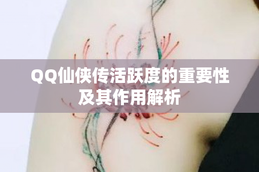 QQ仙侠传活跃度的重要性及其作用解析