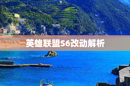 英雄联盟S6改动解析 英雄联盟S6改动解析