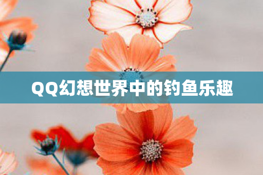 QQ幻想世界中的钓鱼乐趣 QQ幻想世界中的钓鱼乐趣