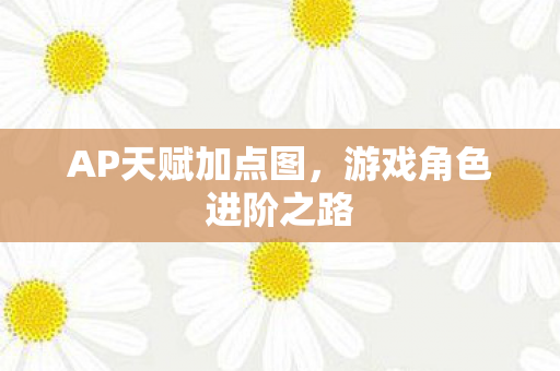 AP天赋加点图,游戏角色进阶之路 AP天赋加点图,游戏角色进阶之路