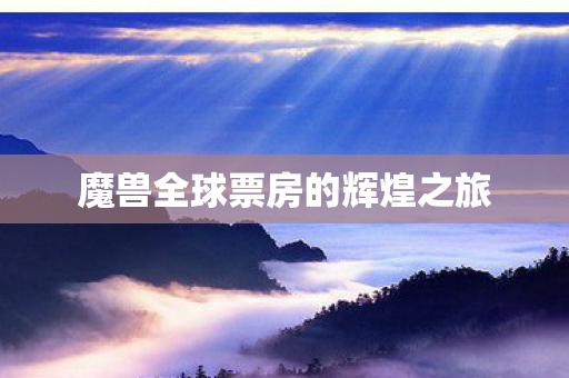 魔兽全球票房的辉煌之旅