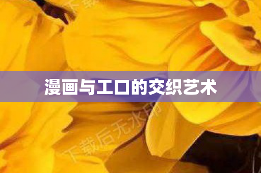 漫画与工口的交织艺术 漫画与工口的交织艺术