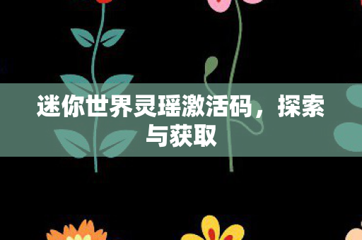 迷你世界灵瑶激活码，探索与获取