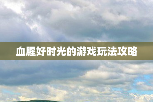 血腥好时光的游戏玩法攻略 血腥好时光的游戏玩法攻略