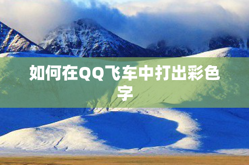 如何在QQ飞车中打出彩色字 如何在QQ飞车中打出彩色字