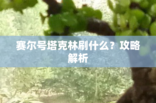 赛尔号塔克林刷什么?攻略解析 赛尔号塔克林刷什么?攻略解析