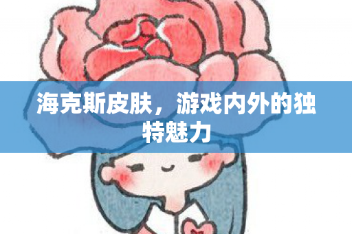 海克斯皮肤，游戏内外的独特魅力